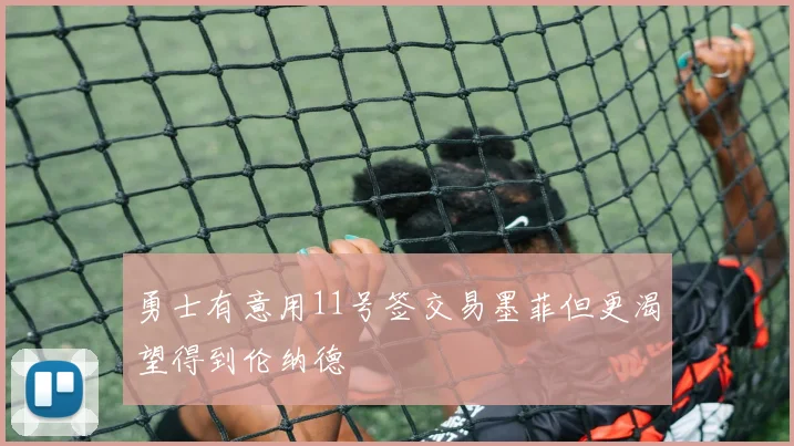 勇士有意用11号签交易墨菲但更渴望得到伦纳德