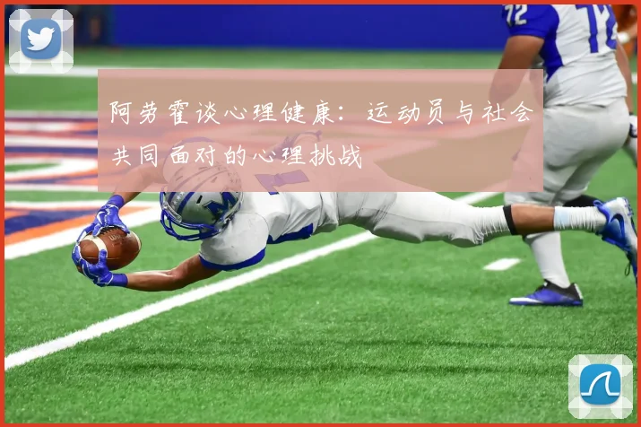 阿劳霍谈心理健康：运动员与社会共同面对的心理挑战
