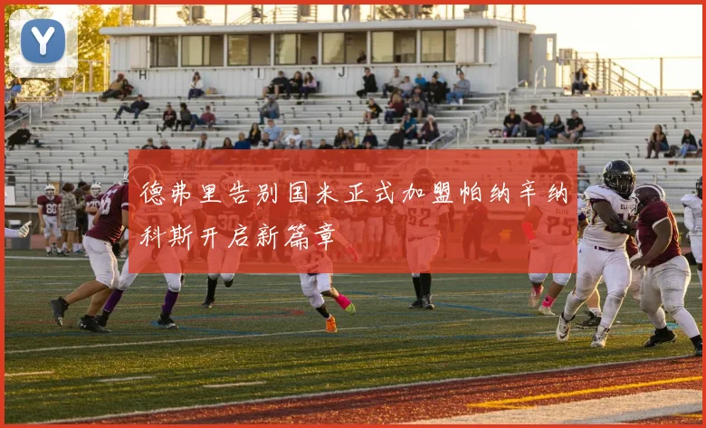 德弗里告别国米正式加盟帕纳辛纳科斯开启新篇章