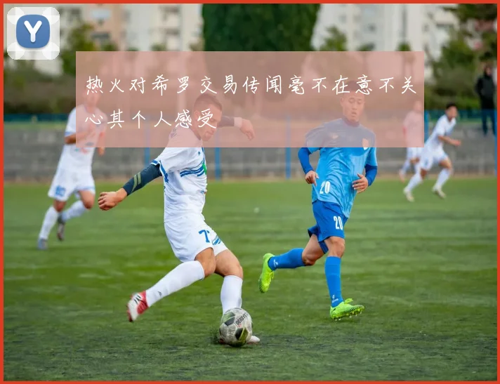 热火对希罗交易传闻毫不在意不关心其个人感受