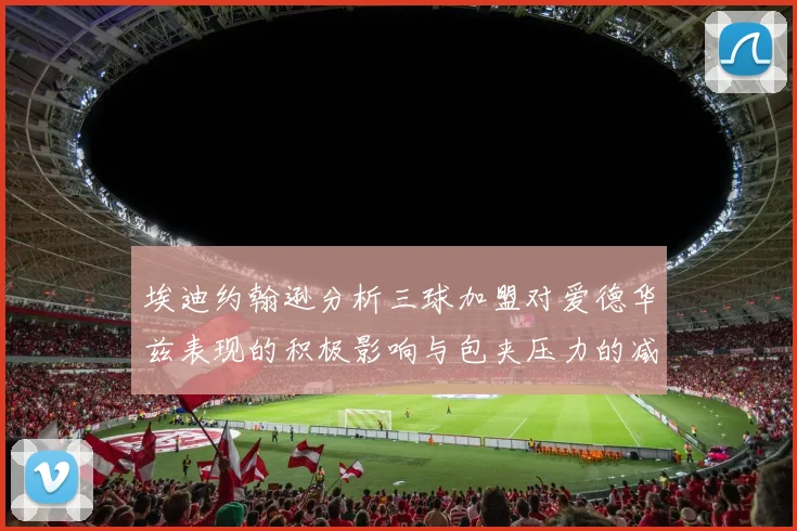 埃迪约翰逊分析三球加盟对爱德华兹表现的积极影响与包夹压力的减轻